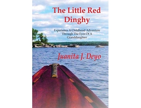 Livro The Little Red Dinghy Experience A Childhood Adventure Through The Eyes Of A Granddaughter De Juanita J Deyo (inglês)