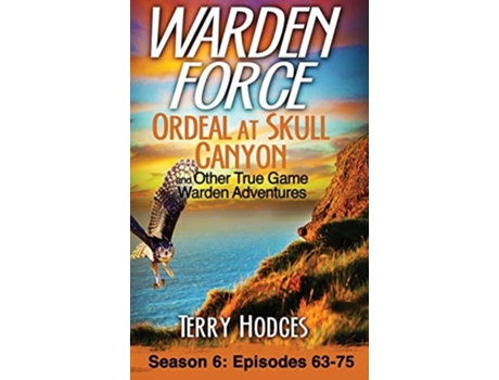 Livro Warden Force Ordeal At Skull Canyon And Other True Game Warden Adventures Episodes 63-75 De Terry Hodges (inglês - Capa Dura)