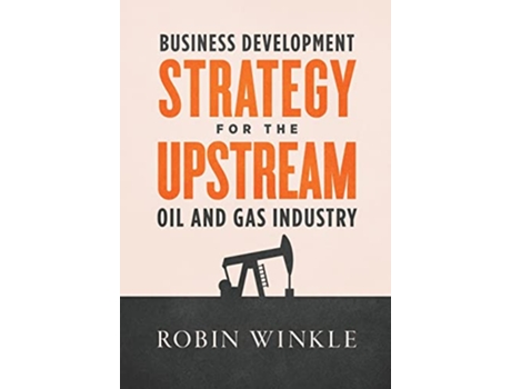 Livro Business Development Strategy for the Upstream Oil and Gas Industry de Robin Winkle (Inglês - Capa Dura)