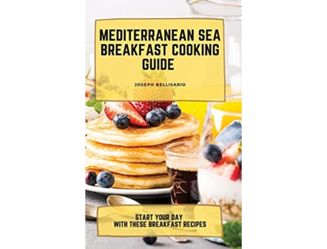 Livro Mediterranean Sea Breakfast Cooking Guide Start your Day with These Breakfast Recipes de Joseph Bellisario (Inglês)