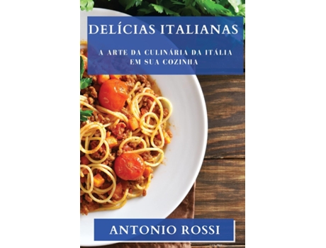 Livro Delícias Italianas A Arte da Culinária da Itália em sua Cozinha de Antonio Rossi (Inglês)