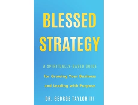 Livro Blessed Strategy: A Spiritually-Based Guide for Growing Your Business and Leading With Purpose Dr. George Taylor III (Inglês)
