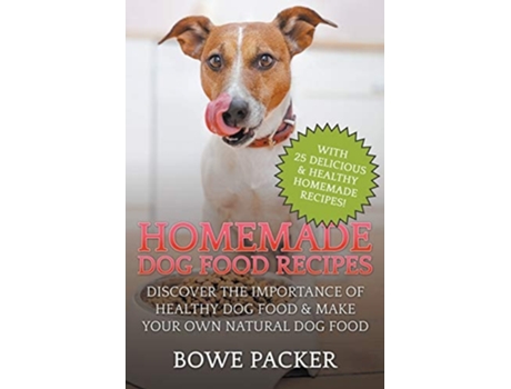 Livro Homemade Dog Food Recipes Discover The Importance Of Healthy Dog Food Ampamp Make Your Own Natural Dog Food De Bowe Packer (inglês)
