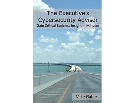 Livro The Executives Cybersecurity Advisor Gain Critical Business Insight in Minutes de Michael Gable (Inglês)