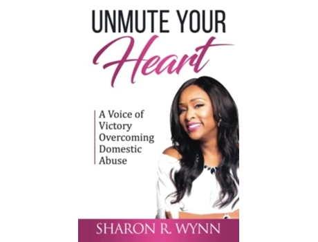Livro Unmute Your Heart A Voice Of Victory Overcoming Domestic Abuse De Sharon R Wynn (inglês)