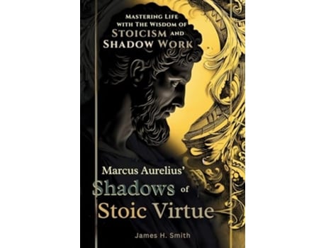 Livro Marcus Aurelius Shadows of Stoic Virtue Mastering Life with The Wisdom of Stoicism and Shadow Work de James H Smith (Inglês)