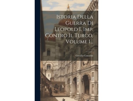 Livro Istoria Della Guerra Di Leopold I. Imp. Contro Il Turco, Volume 1... de Camillo Contarini (Inglês)