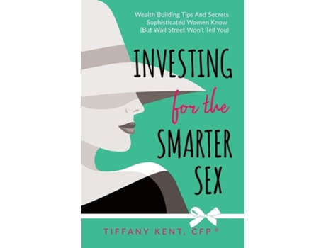Livro Investing For The Smarter Sex Wealth Building Tips And Secrets Sophisticated Women Know De Tiffany Kent (inglês - Capa Dura)
