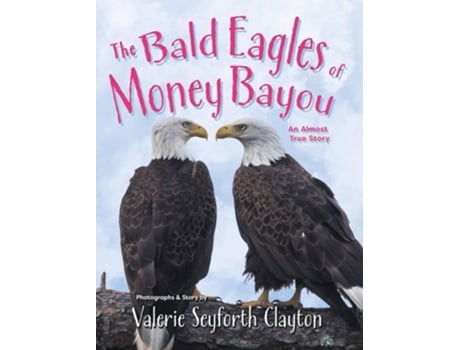 Livro The Bald Eagles Of Money Bayou An Almost True Story De Valerie Seyforth Clayton (inglês - Capa Dura)