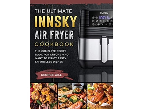 Livro The Ultimate Innsky Air Fryer Cookbook The Complete Recipe Book for Anyone Who Want to Enjoy Tasty Effortless Dishes de George Will (Inglês)
