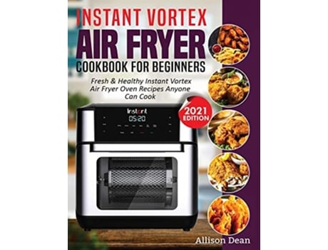 Livro Instant Vortex Air Fryer Cookbook For Beginners Fresh Amp Healthy Instant Vortex Air Fryer Oven Recipes Anyone Can Cook De Allison Dean (inglês)