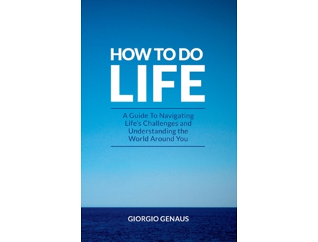 Livro How To Do Life A Guide To Navigating Lifes Challenges And Understanding The World Around You De Giorgio Genaus (inglês)