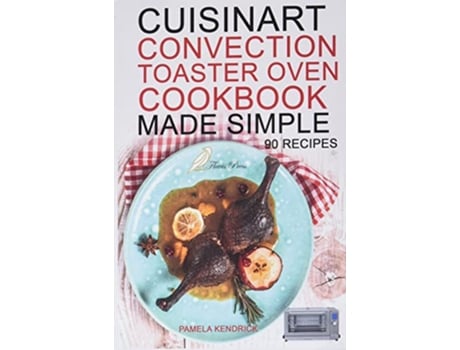 Livro Cuisinart Convection Toaster Oven Cookbook Made Simple 90 Easy Healthy Recipes To Get The Most Out Of Your Cuisinart de Pamela Kendrick (Inglês)