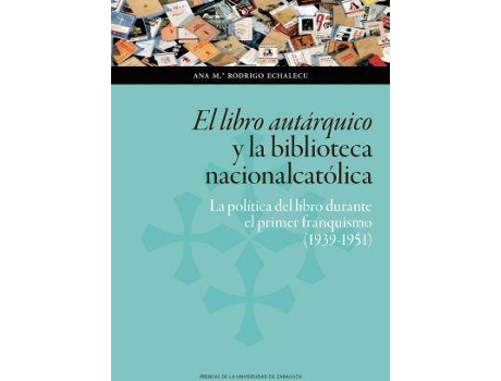 Livro El libro autárquico y la biblioteca nacionalcatólica : la política del libro durante el primer franquismo, 1939-1951 de Ana María Rodrigo Echalecu (Espanhol)