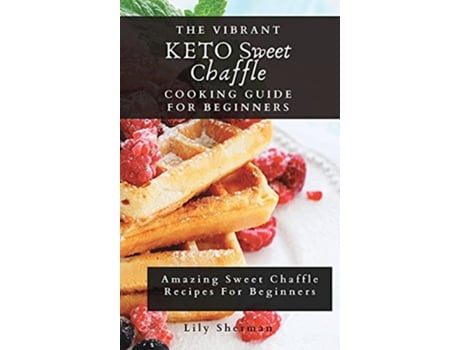 Livro The Vibrant KETO Sweet Chaffle Cooking Guide Amazing Sweet Chaffle Recipes For Beginners de Lily Sherman (Inglês)