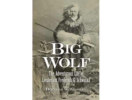 Livro Big Wolf - The Adventurous Life of Lieutenant Frederick G. Schwatka de Douglas W Wamsley (Inglês)