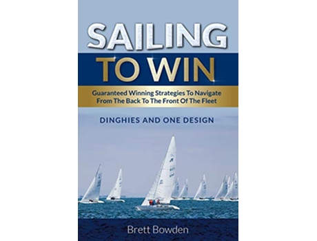 Livro Sailing To Win Guaranteed Winning Strategies To Navigate From The Back To The Front Of The Fleet de Brett Bowden (Inglês)