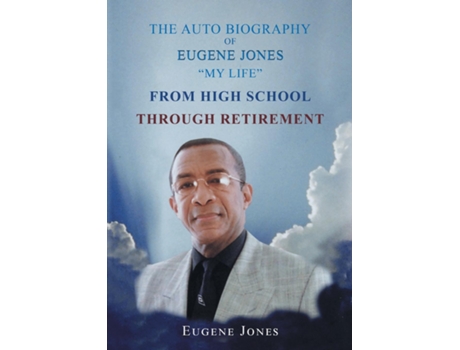 Livro The Auto Biography Of Eugene Jones Quotmy Lifequot From High School Through Retirement De Jones, Eugene Et Al. (inglês)