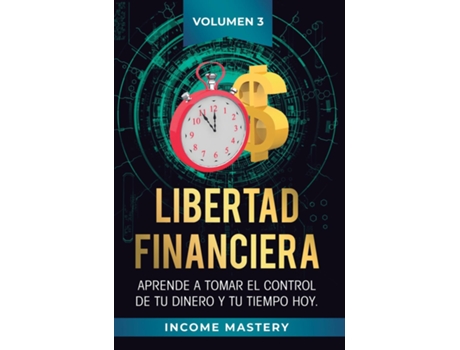 Livro Libertad Financiera Aprende A Tomar El Control De Tu Dinero Y De Tu Tiempo Hoy Volumen 3 Oportunidades Online De Income Mastery (inglês)