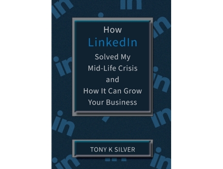 Livro How LinkedIn Solved My MidLife Crisis and How It Can Grow Your Business de Tony K Silver (Inglês)
