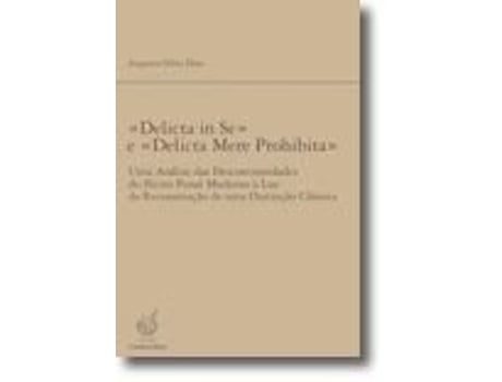 Livro «Delicta in Se» e «Delicta Mere Prohibita» - Uma Análise das Descontinuidades do Ilícito Penal Moderno à Luz da Reconstrução de Uma Distinção Clássica de Augusto Silva Dias (Português)