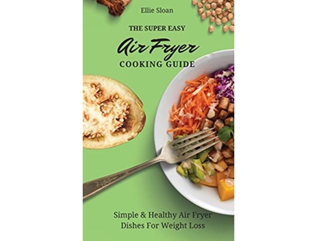 Livro The Super Easy Air Fryer Cooking Guide Simple Healthy Air Fryer Dishes For Weight Loss de Ellie Sloan (Inglês)