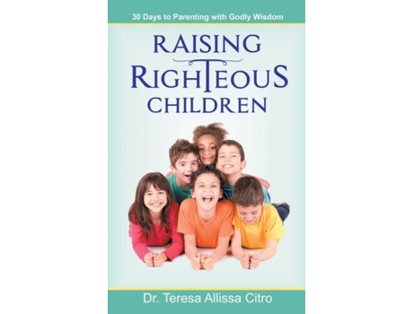 Livro Raising Righteous Children 30 Days To Parenting With Godly Wisdom De Citro, Phd Et Al. (inglês)