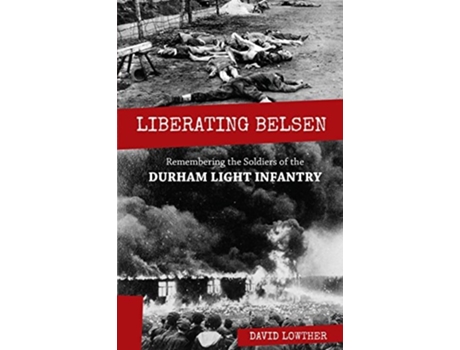 Livro Liberating Belsen Remembering The Soldiers Of The Durham Light Infantry De David Lowther (inglês)