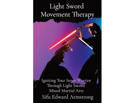 Livro Light Sword Movement Therapy Igniting Your Inner Warrior Through Light Sword Mixed Martial Arts de Sifu Edward Armstrong (Inglês)