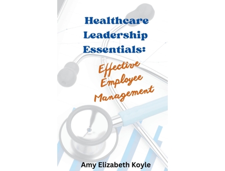 Livro Healthcare Leadership Essentials Effective Employee Management de Amy Elizabeth Koyle (Inglês)