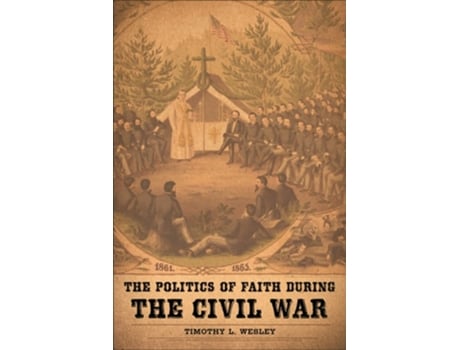 Livro The Politics of Faith during the Civil War de Timothy L Wesley (Inglês)