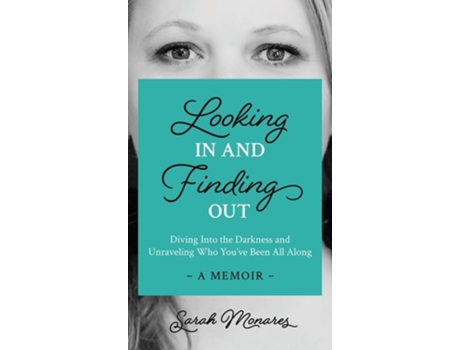 Livro Looking In And Finding Out Diving Into The Darkness And Unraveling Who Youve Been All Along De Sarah Monares (inglês - Capa Dura)