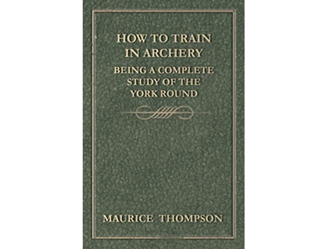 Livro How to Train in Archery Being a Complete Study of the York Round de Maurice Thompson (Inglês)