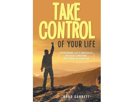 Livro Take Control Of Your Life Overcoming Lifes Obstacles Difficult Emotions And Problem Behavior De Brad Garrett (inglês)