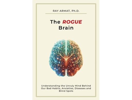 Livro The Rogue Brain Understanding the Unruly Mind Behind Our Bad Habits, Anxieties, Diseases and Blind Spots de Ray Armat (Inglês)