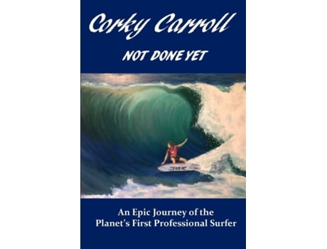 Livro Corky Carroll - Not Done Yet: An epic journey of the planet's first professional surfer. Corky Carroll (Inglês)