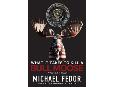 Livro What It Takes to Kill a Bull Moose A Political Thriller de Michael Fedor (Inglês)