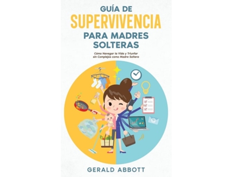 Livro Guía De Supervivencia Para Madres Solteras Cómo Navegar La Vida Y Triunfar Sin Complejos Como Madre Soltera De Gerald Abbott (espanhol)