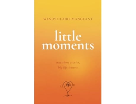 Livro Little Moments True Short Stories, Big Life Lessons de Wendy Claire Mangeant (Inglês)