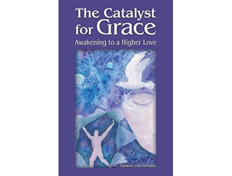 Livro The Catalyst for Grace Awakening to a Higher Love de Patricia Lea Ferrara (Inglês)