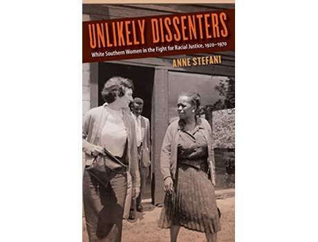 Livro Unlikely Dissenters White Southern Women in the Fight for Racial Justice 1920–1970 de Anne Stefani (Inglês)