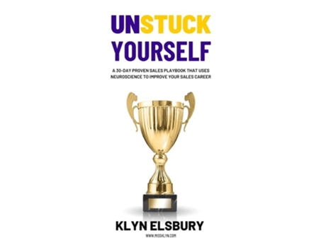 Livro Unstuck Yourself A 30-day Proven Sales Playbook That Uses Neuroscience To Improve Your Sales Career De Klyn Elsbury (inglês)