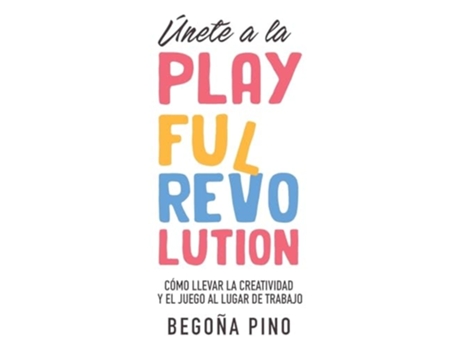Livro Únete a la Playful Revolution Cómo llevar la creatividad y el juego al lugar de trabajo de Begoña Pino (Espanhol)