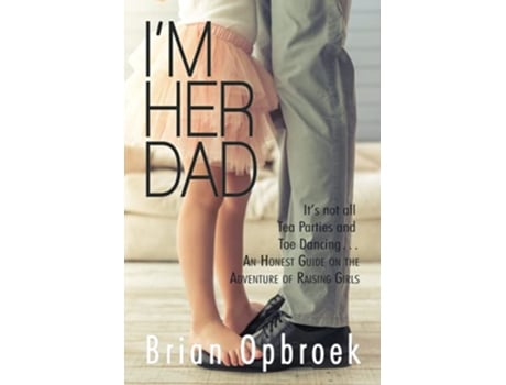 Livro Im Her Dad Its Not All Tea Parties and Toe Dancing An Honest Guide on the Adventure of Raising Girls de Brian Opbroek (Inglês)