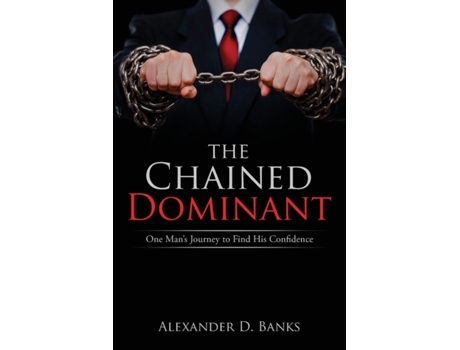Livro The Chained Dominant: One Man's Journey to Find His Confidence Alexander D Banks (Inglês)