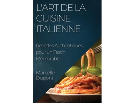 Livro LArt de la Cuisine Italienne Recettes Authentiques pour un Festin Mémorable de Marcelle Dupont (Inglês)