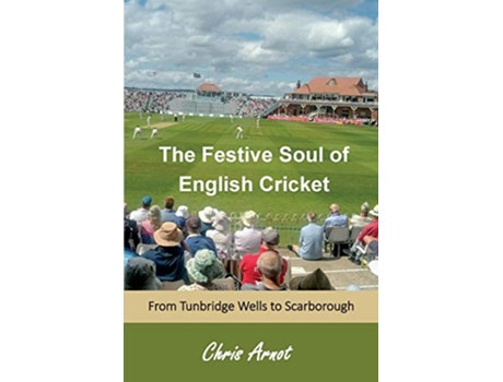Livro The Festive Soul of English Cricket From Tunbridge Wells to Scarborough de Chris Arnot (Inglês)