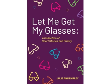 Livro Let Me Get My Glasses A Collection of Short Stories and Poetry de Julie Ann Fairley (Inglês)