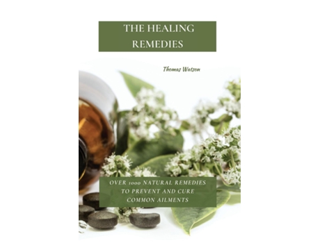Livro The Healing Remedies Over 1000 Natural Remedies To Prevent And Cure Common Ailments De Thomas Watson (inglês)