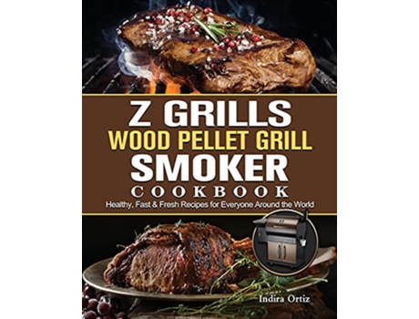 Livro Z Grills Wood Pellet Grill Smoker Cookbook Healthy Fast Fresh Recipes for Everyone Around the World de Indira Ortiz (Inglês)